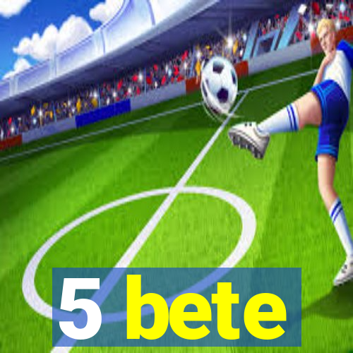 5 bete